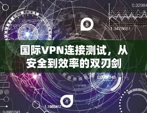 国际VPN连接测试,从安全到效率的双刃剑 国际VPN连接测试,从安全到效率的双刃剑