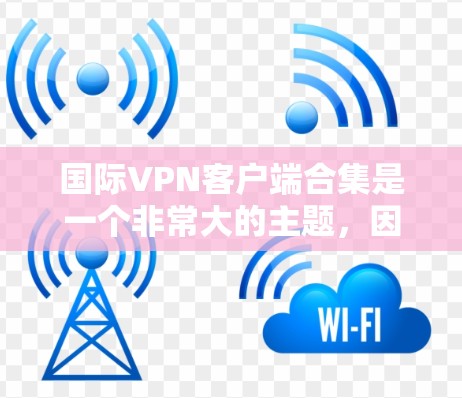 国际VPN客户端合集是一个非常大的主题,因为VPN客户端的数量是无限的,每个国家和地区的VPN提供商都有自己的客户端。以下是一些国际VPN客户端的合集,涵盖了不同的类型和平台 国际VPN客户端合集是一个非常大的主题,因为VPN客户端的数量是无限的,每个国家和地区的VPN提供商都有自己的客户端。以下是一些国际VPN客户端的合集,涵盖了不同的类型和平台