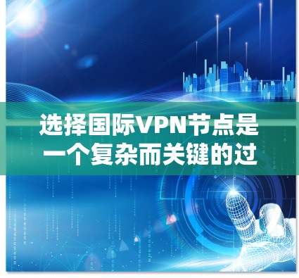 选择国际VPN节点是一个复杂而关键的过程,需综合考虑多个因素以确保安全、合规和高效。以下是对国际VPN节点选择的详细分析 选择国际VPN节点是一个复杂而关键的过程,需综合考虑多个因素以确保安全、合规和高效。以下是对国际VPN节点选择的详细分析