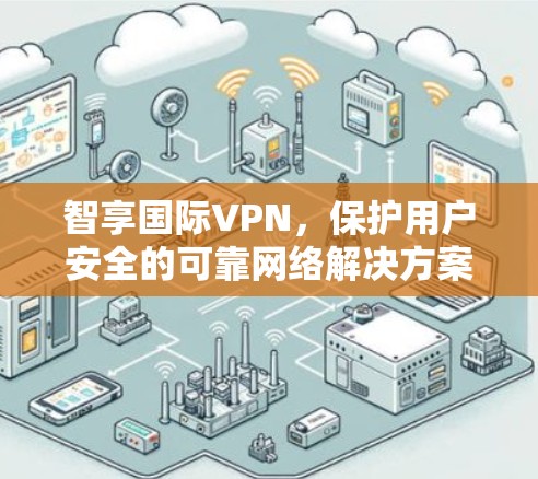 智享国际VPN,保护用户安全的可靠网络解决方案 智享国际VPN,保护用户安全的可靠网络解决方案