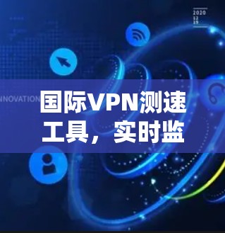 国际VPN测速工具，实时监测网络速度，保障网络安全