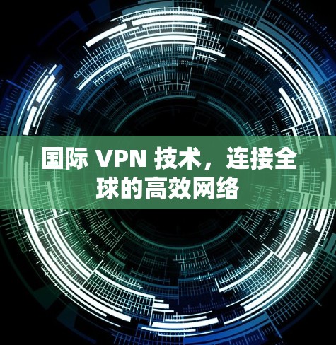 国际 VPN 技术，连接全球的高效网络