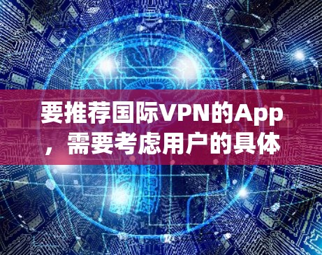 要推荐国际VPN的App，需要考虑用户的具体需求，例如安全、免费或有多种语言支持。以下是一些推荐的国际VPNApp