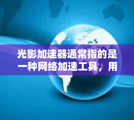 光影加速器通常指的是一种网络加速工具，用于提升网络速度。以下是一些常见的加速工具和方法，供您参考