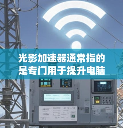 光影加速器通常指的是专门用于提升电脑性能、特别是处理高分辨率或复杂场景时,提升文件传输速度和游戏运行效率的工具。常用的软件包括光影加速器(如ZigZag、Zig等)以下是对光影加速器的详细介绍 光影加速器通常指的是专门用于提升电脑性能、特别是处理高分辨率或复杂场景时,提升文件传输速度和游戏运行效率的工具。常用的软件包括光影加速器(如ZigZag、Zig等)以下是对光影加速器的详细介绍