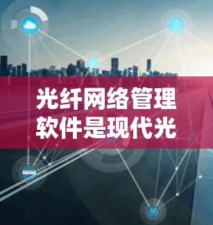 光纤网络管理软件是现代光纤网络管理的重要工具,涵盖了从设备管理到安全监控的多个方面,确保光纤网络的高效、可靠和安全运行。以下是该领域的主要功能和关键点 光纤网络管理软件是现代光纤网络管理的重要工具,涵盖了从设备管理到安全监控的多个方面,确保光纤网络的高效、可靠和安全运行。以下是该领域的主要功能和关键点