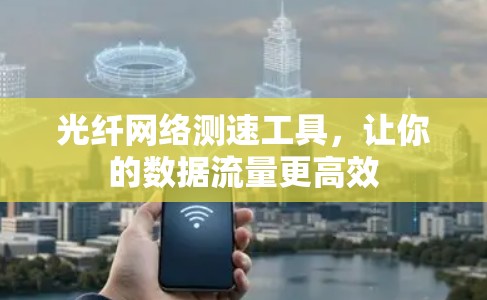 光纤网络测速工具,让你的数据流量更高效 光纤网络测速工具,让你的数据流量更高效