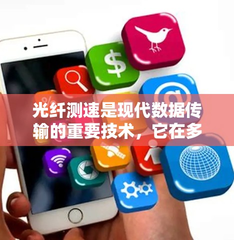 光纤测速是现代数据传输的重要技术，它在多个领域中发挥着关键作用。以下是对光纤测速的详细总结和理解