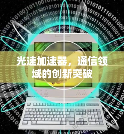 光速加速器，通信领域的创新突破