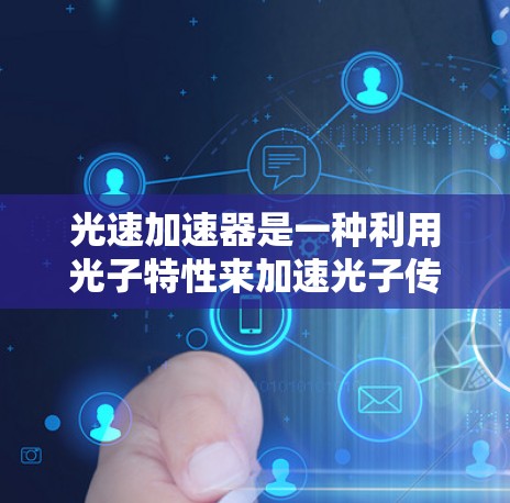 光速加速器是一种利用光子特性来加速光子传播的装置，主要涉及将光子从一个介质加速到另一个介质。其应用广泛，特别是在量子计算、光速通信和光速控制等领域。以下是光速加速器的详细分析
