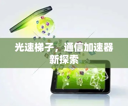光速梯子,通信加速器新探索 光速梯子,通信加速器新探索