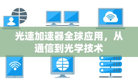 光速加速器全球应用,从通信到光学技术 光速加速器全球应用,从通信到光学技术