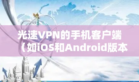 光速VPN的手机客户端（如iOS和Android版本）提供了一个简单易用的VPN设置和访问服务。以下是详细的使用指南和安全信息