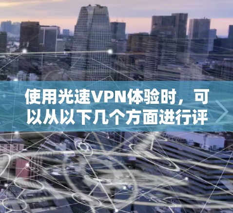 使用光速VPN体验时，可以从以下几个方面进行评估和优化