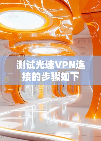 测试光速VPN连接的步骤如下 测试光速VPN连接的步骤如下