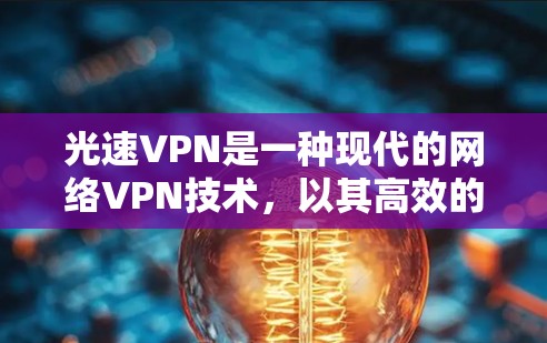 光速VPN是一种现代的网络VPN技术，以其高效的速度和强大的安全性而闻名。以下是对光速VPN功能的详细介绍