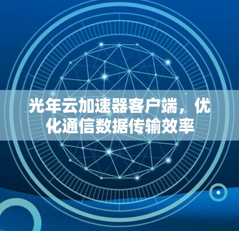 光年云加速器客户端,优化通信数据传输效率 光年云加速器客户端,优化通信数据传输效率