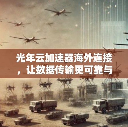 光年云加速器海外连接,让数据传输更可靠与高效 光年云加速器海外连接,让数据传输更可靠与高效