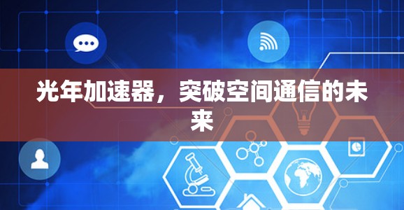 光年加速器,突破空间通信的未来 光年加速器,突破空间通信的未来