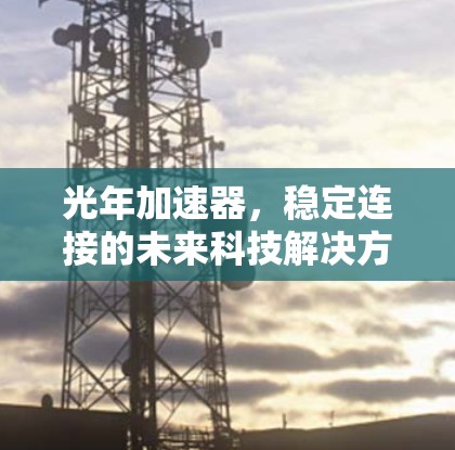 光年加速器,稳定连接的未来科技解决方案 光年加速器,稳定连接的未来科技解决方案