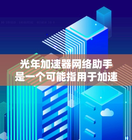 光年加速器网络助手是一个可能指用于加速光线或信息传播的网络相关设备或服务。它可能基于光的传播特性,提升数据传输或网络性能。以下是对该概念的逐步解释和总结 光年加速器网络助手是一个可能指用于加速光线或信息传播的网络相关设备或服务。它可能基于光的传播特性,提升数据传输或网络性能。以下是对该概念的逐步解释和总结