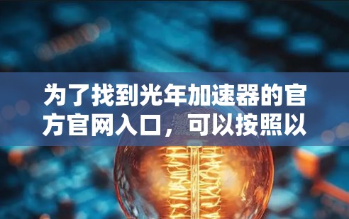为了找到光年加速器的官方官网入口，可以按照以下步骤进行