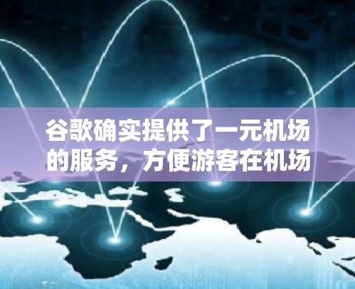 谷歌确实提供了一元机场的服务，方便游客在机场内快速使用各种机场服务。以下是关于如何在谷歌上使用一元机场服务的步骤