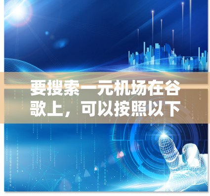 要搜索一元机场在谷歌上,可以按照以下步骤操作 要搜索一元机场在谷歌上,可以按照以下步骤操作