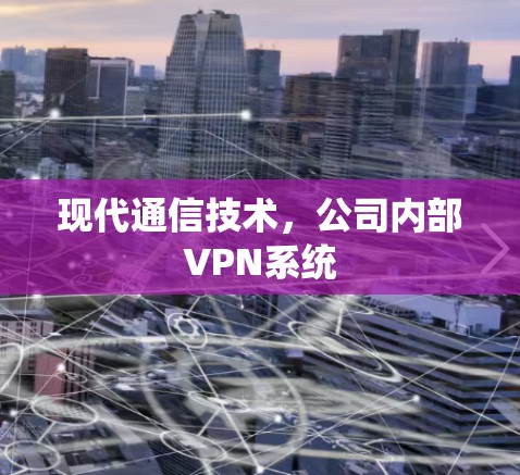 现代通信技术,公司内部VPN系统 现代通信技术,公司内部VPN系统
