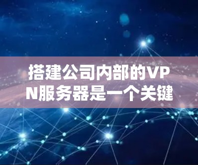 搭建公司内部的VPN服务器是一个关键的安全和合规措施。以下是搭建公司VPN服务器的详细步骤指南,涵盖从需求分析到部署的各个阶段 搭建公司内部的VPN服务器是一个关键的安全和合规措施。以下是搭建公司VPN服务器的详细步骤指南,涵盖从需求分析到部署的各个阶段