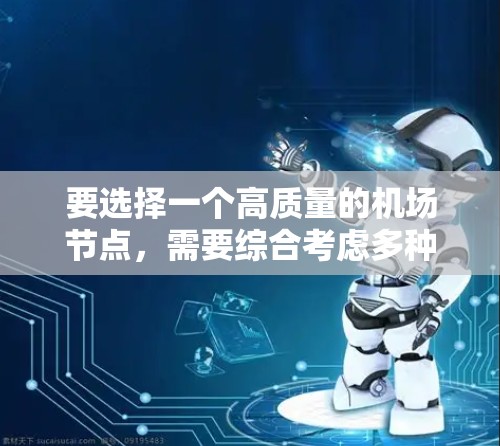 要选择一个高质量的机场节点，需要综合考虑多种因素，包括地理位置、交通便利性、国际航班覆盖范围、服务质量和设施等。以下是根据这些因素进行的综合推荐