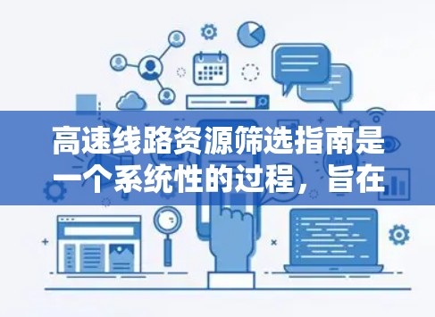 高速线路资源筛选指南是一个系统性的过程,旨在帮助决策者识别和开发对交通、经济和社会重要性的高速铁路、公路、航空等基础设施。以下是一个结构化的指南,涵盖筛选标准、方法和注意事项 高速线路资源筛选指南是一个系统性的过程,旨在帮助决策者识别和开发对交通、经济和社会重要性的高速铁路、公路、航空等基础设施。以下是一个结构化的指南,涵盖筛选标准、方法和注意事项