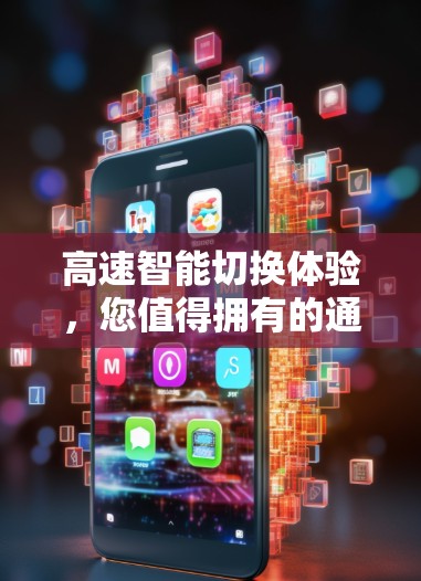 高速智能切换体验,您值得拥有的通信技术 高速智能切换体验,您值得拥有的通信技术