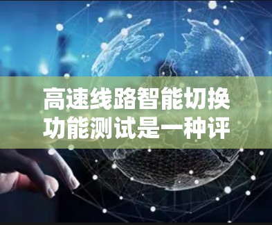 高速线路智能切换功能测试是一种评估高速列车在通信和信号控制方面的性能,旨在确保其高效、安全地进行信息交换。以下是关于该测试的主要内容和步骤 高速线路智能切换功能测试是一种评估高速列车在通信和信号控制方面的性能,旨在确保其高效、安全地进行信息交换。以下是关于该测试的主要内容和步骤