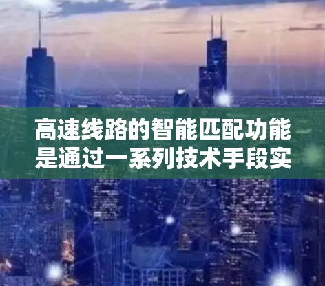 高速线路的智能匹配功能是通过一系列技术手段实现车辆识别和实时配对，以提升交通效率和安全性。以下是该功能的详细分析