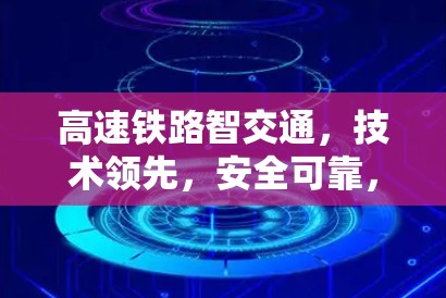 高速铁路智交通，技术领先，安全可靠，赋能新经济