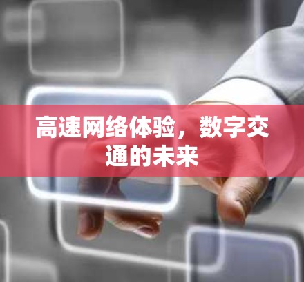 高速网络体验,数字交通的未来 高速网络体验,数字交通的未来