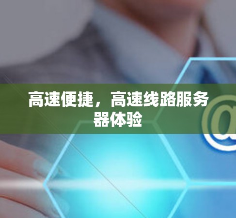 高速便捷，高速线路服务器体验