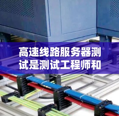 高速线路服务器测试是测试工程师和网络工程师在高速网络环境中进行的测试活动，旨在验证服务器和网络设备的性能、稳定性以及功能正常性。以下是一些关于高速线路服务器测试的常见需求和步骤