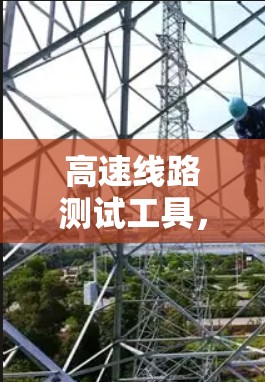 高速线路测试工具,助力高效管理 高速线路测试工具,助力高效管理