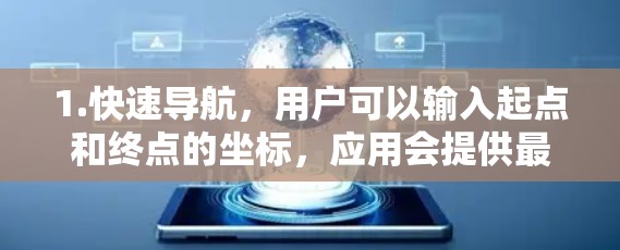 1.快速导航，用户可以输入起点和终点的坐标，应用会提供最短或最安全的路线