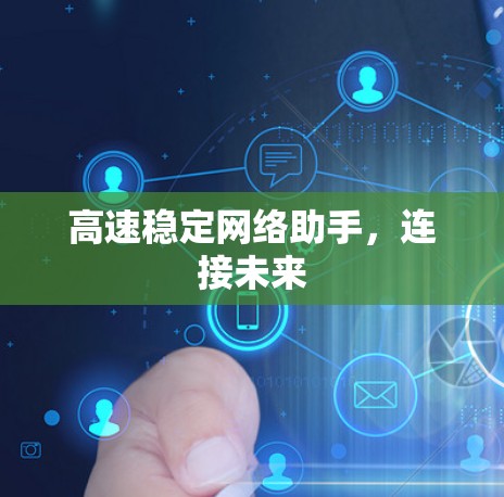 高速稳定网络助手,连接未来 高速稳定网络助手,连接未来