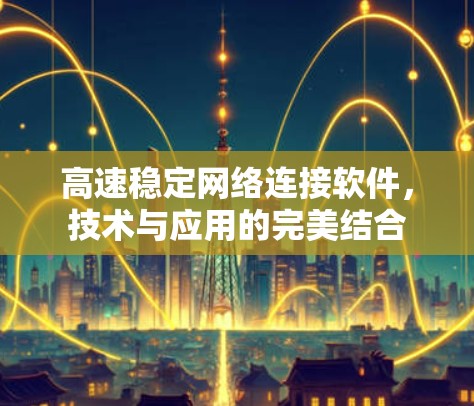高速稳定网络连接软件,技术与应用的完美结合 高速稳定网络连接软件,技术与应用的完美结合
