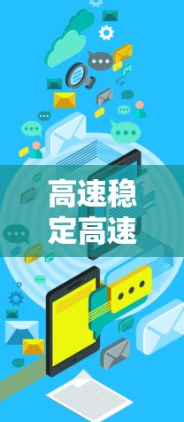 高速稳定高速连接工具,助力网络世界的高效传输 高速稳定高速连接工具,助力网络世界的高效传输