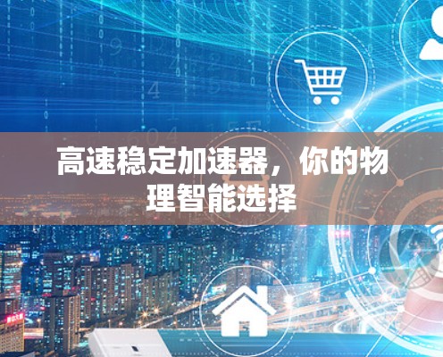 高速稳定加速器，你的物理智能选择
