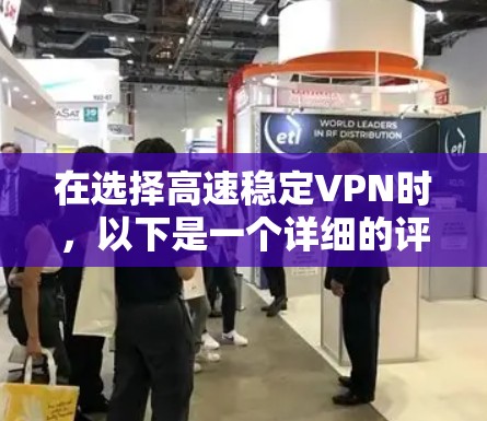 在选择高速稳定VPN时，以下是一个详细的评估和推荐，帮助您做出明智的决定