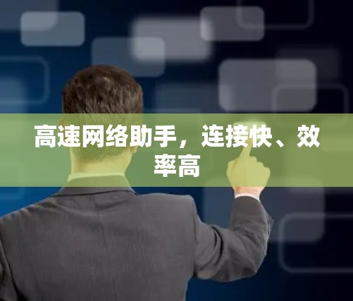高速网络助手,连接快、效率高 高速网络助手,连接快、效率高