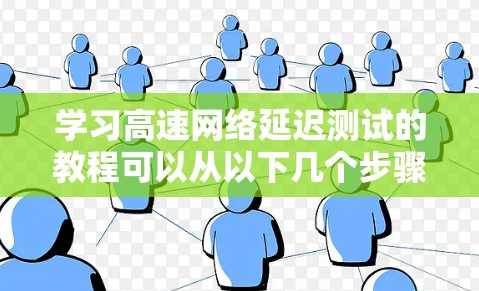 学习高速网络延迟测试的教程可以从以下几个步骤进行 学习高速网络延迟测试的教程可以从以下几个步骤进行