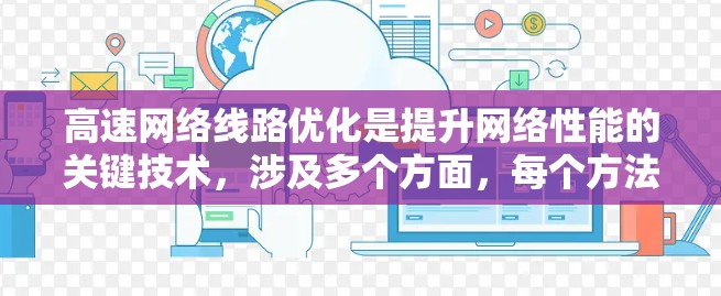 高速网络线路优化是提升网络性能的关键技术,涉及多个方面,每个方法都有其独特优势和应用场景。以下是详细的分析和总结 高速网络线路优化是提升网络性能的关键技术,涉及多个方面,每个方法都有其独特优势和应用场景。以下是详细的分析和总结