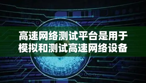 高速网络测试平台是用于模拟和测试高速网络设备的软件平台,广泛应用于局域网、广域网和互联网的网络性能评估。以下是对高速网络测试平台的详细分析 高速网络测试平台是用于模拟和测试高速网络设备的软件平台,广泛应用于局域网、广域网和互联网的网络性能评估。以下是对高速网络测试平台的详细分析